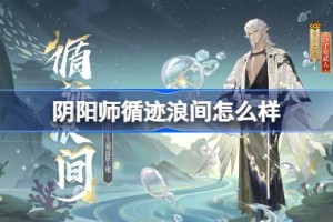 阴阳师荒川之主循迹浪间怎么样 阴阳师循迹浪间皮肤怎么获得