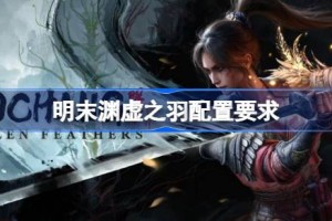 明末渊虚之羽配置要求是什么 明末渊虚之羽电脑配置要求一览