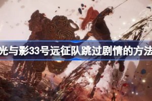 光与影33号远征队跳过剧情的方法 光与影33号远征队怎么跳过剧情