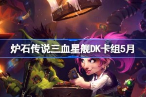 炉石传说三血星舰DK卡组怎么搭配 炉石传说三血星舰DK推荐5月