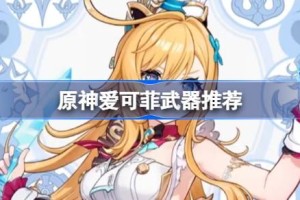 原神爱可菲武器怎么选 原神爱可菲武器推荐
