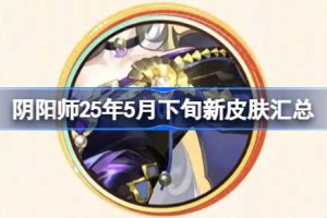 阴阳师25年5月下旬新皮肤汇总 阴阳师25年5月下旬新皮肤有哪些