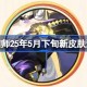 阴阳师25年5月下旬新皮肤汇总 阴阳师25年5月下旬新皮肤有哪些