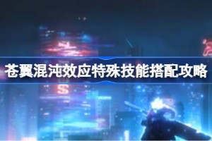 苍翼混沌效应特殊技能怎么搭配 苍翼混沌效应特殊技能搭配攻略