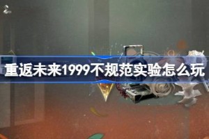 重返未来1999不规范实验怎么玩 重返未来不规范实验活动玩法一览