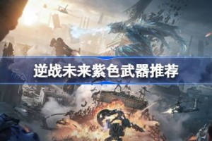 逆战未来紫色武器推荐 逆战未来紫色武器怎么选