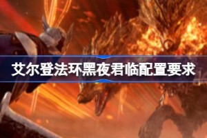 艾尔登法环黑夜君临配置要求 艾尔登法环黑夜君临配置要求一览