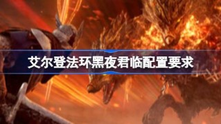 艾尔登法环黑夜君临配置要求 艾尔登法环黑夜君临配置要求一览
