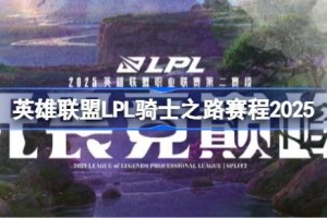 英雄联盟LPL骑士之路赛程2025 英雄联盟LPL骑士之路赛程怎么安排的