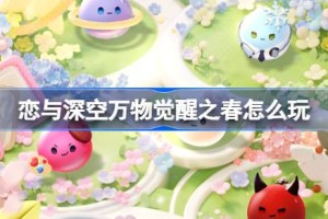恋与深空万物觉醒之春怎么玩 恋与深空万物觉醒之春活动玩法
