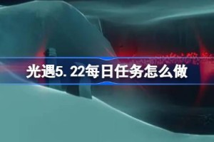 光遇5.22每日任务怎么做 光遇5月22日每日任务做法攻略