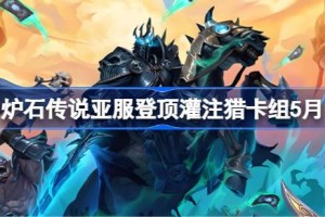 炉石传说亚服登顶灌注猎卡组怎么搭配 炉石传说亚服登顶灌注猎推荐5月