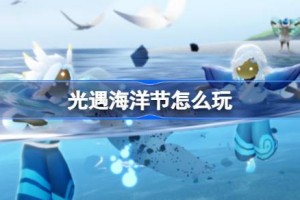 光遇海洋节怎么玩 光遇海洋节玩法2025