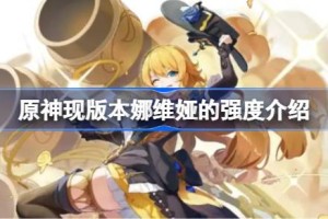 原神现版本娜维娅的强度介绍 原神现版本娜维娅要不要抽