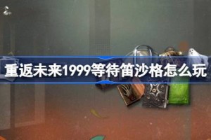 重返未来1999等待笛沙格怎么玩 重返未来等待笛沙格活动玩法一览