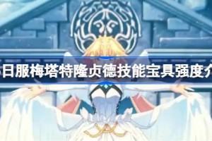 fgo日服梅塔特隆贞德技能宝具怎么样 fgo日服梅塔特隆贞德技能宝具强度介绍
