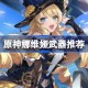 原神娜维娅武器怎么选 原神娜维娅武器推荐