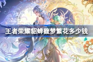 王者荣耀貂蝉馥梦繁花多少钱 王者荣耀貂蝉馥梦繁花皮肤价格