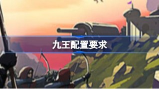 九王配置要求 九王配置要求一览