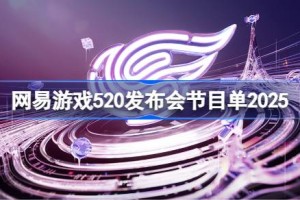 网易游戏520发布会节目单2025 网易520游戏发布会在哪看