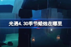 光遇4.30季节蜡烛在哪里 光遇4月30日季节蜡烛位置攻略