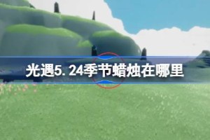 光遇5.24季节蜡烛在哪里 光遇5月24日季节蜡烛位置攻略
