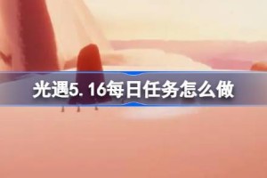 光遇5.16每日任务怎么做 光遇5月16日每日任务做法攻略