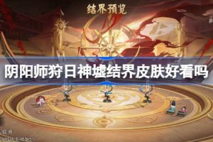 阴阳师狩日神墟结界皮肤好看吗 阴阳师狩日神墟结界皮肤获取方法