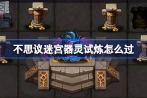 不思议迷宫器灵试炼怎么过 不思议迷宫器灵试炼攻略