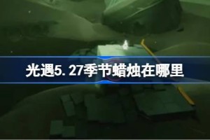 光遇5.27季节蜡烛在哪里 光遇5月27日季节蜡烛位置攻略