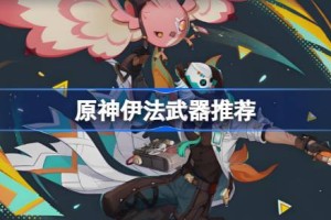 原神伊法武器怎么选 原神伊法武器推荐