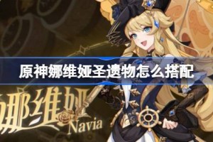 原神娜维娅圣遗物怎么搭配 原神娜维娅圣遗物推荐