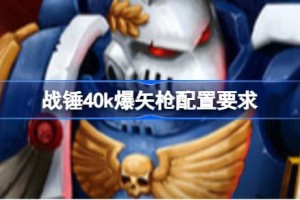 战锤40k爆矢枪配置要求 战锤40k爆矢枪配置要求一览