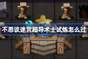 不思议迷宫超导术士试炼怎么过 不思议迷宫超导术士试炼攻略