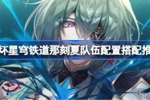 崩坏星穹铁道那刻夏队伍配置怎么搭配 崩坏星穹铁道那刻夏队伍配置搭配推荐