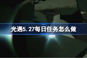 光遇5.27每日任务怎么做 光遇5月27日每日任务做法攻略