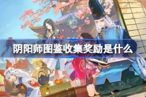 阴阳师图鉴收集奖励是什么 阴阳师图鉴收集福利一览